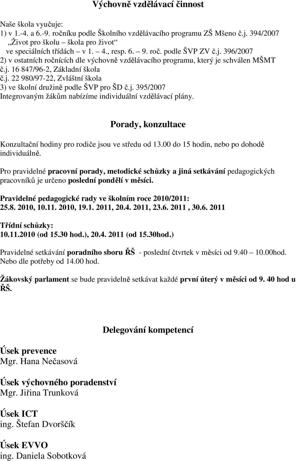 j. 395/2007 Integrovaným žákům nabízíme individuální vzdělávací plány. Porady, konzultace Konzultační hodiny pro rodiče jsou ve středu od 13.00 do 15 hodin, nebo po dohodě individuálně.