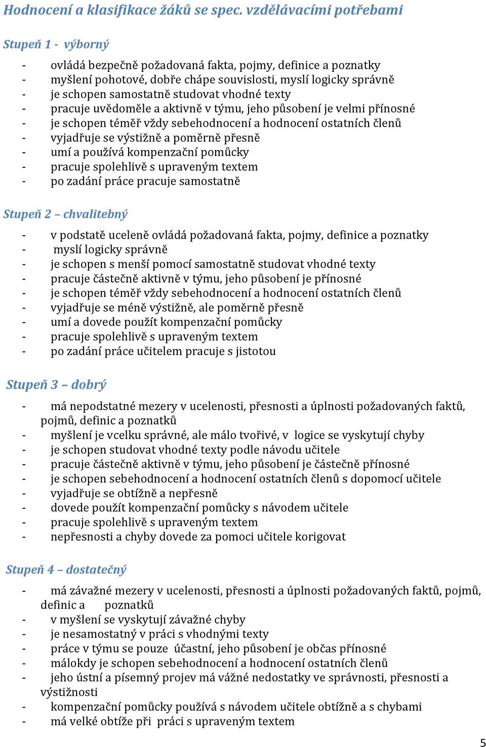 studovat vhodné texty - pracuje uvědoměle a aktivně v týmu, jeho působení je velmi přínosné - je schopen téměř vždy sebehodnocení a hodnocení ostatních členů - vyjadřuje se výstižně a poměrně přesně