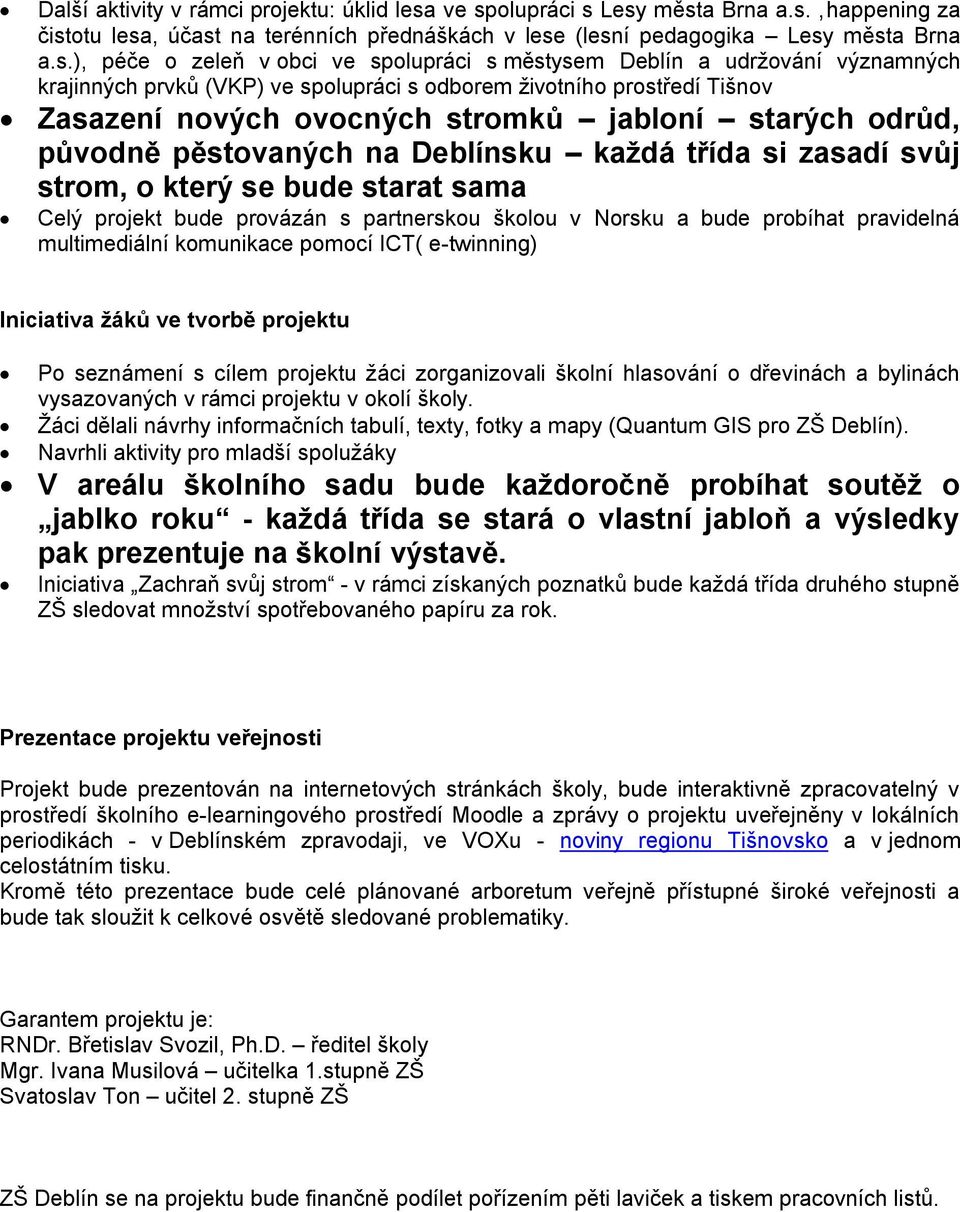 udrţování významných krajinných prvků (VKP) ve spolupráci s odborem ţivotního prostředí Tišnov Zasazení nových ovocných stromků jabloní starých odrůd, původně pěstovaných na Deblínsku kaţdá třída si