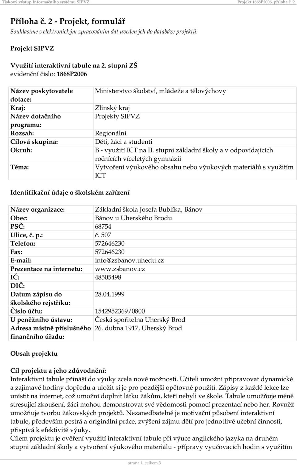 stupni ZŠ evidenční číslo: 1868P2006 Název poskytovatele dotace: Kraj: Název dotačního programu: Rozsah: Cílová skupina: Okruh: Téma: Ministerstvo školství, mládeže a tělovýchovy Zlínský kraj