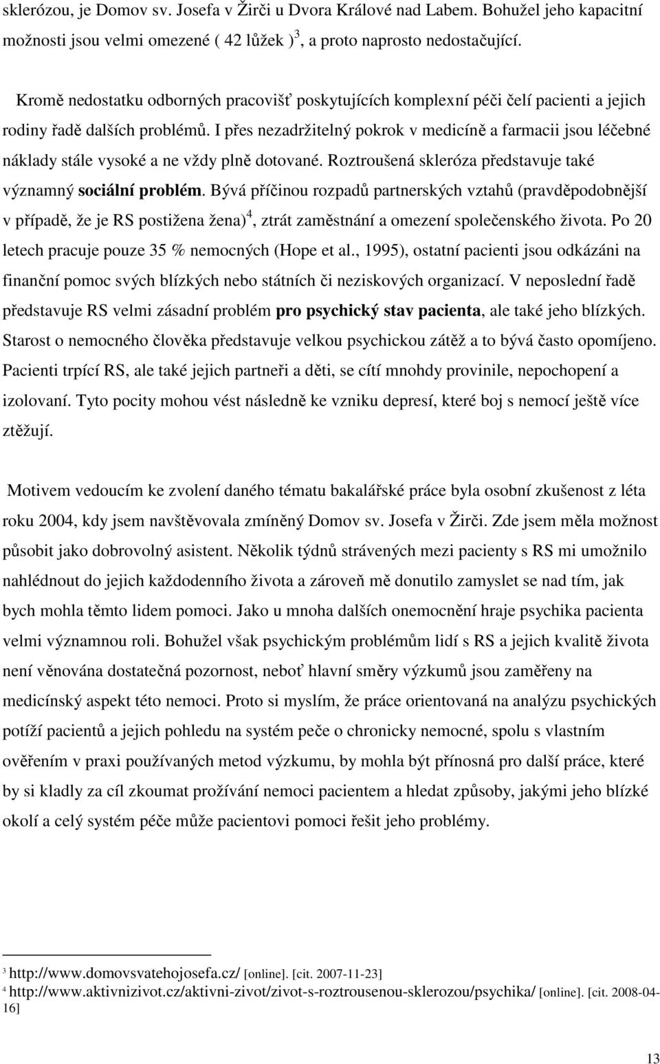 I přes nezadržitelný pokrok v medicíně a farmacii jsou léčebné náklady stále vysoké a ne vždy plně dotované. Roztroušená skleróza představuje také významný sociální problém.