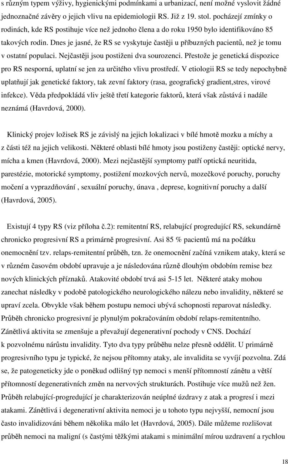 Dnes je jasné, že RS se vyskytuje častěji u příbuzných pacientů, než je tomu v ostatní populaci. Nejčastěji jsou postiženi dva sourozenci.