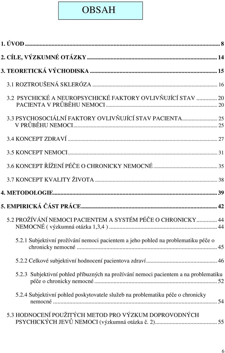 7 KONCEPT KVALITY ŽIVOTA... 38 4. METODOLOGIE... 39 5. EMPIRICKÁ ČÁST PRÁCE... 42 5.2 PROŽÍVÁNÍ NEMOCI PACIENTEM A SYSTÉM PÉČE O CHRONICKY... 44 NEMOCNÉ ( výzkumná otázka 1,3,4 )... 44 5.2.1 Subjektivní prožívání nemoci pacientem a jeho pohled na problematiku péče o chronicky nemocné.