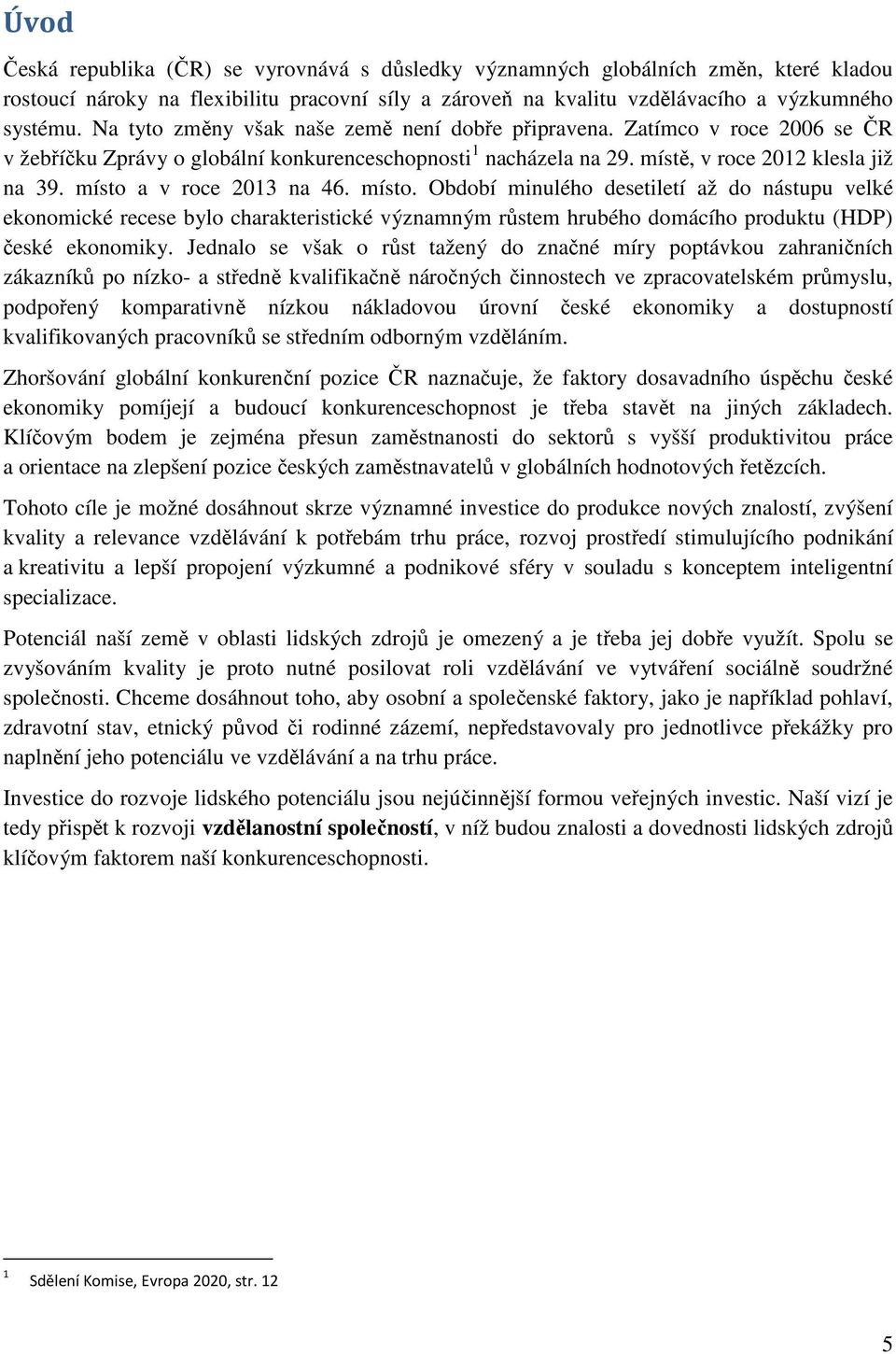 místo a v roce 2013 na 46. místo. Období minulého desetiletí až do nástupu velké ekonomické recese bylo charakteristické významným růstem hrubého domácího produktu (HDP) české ekonomiky.