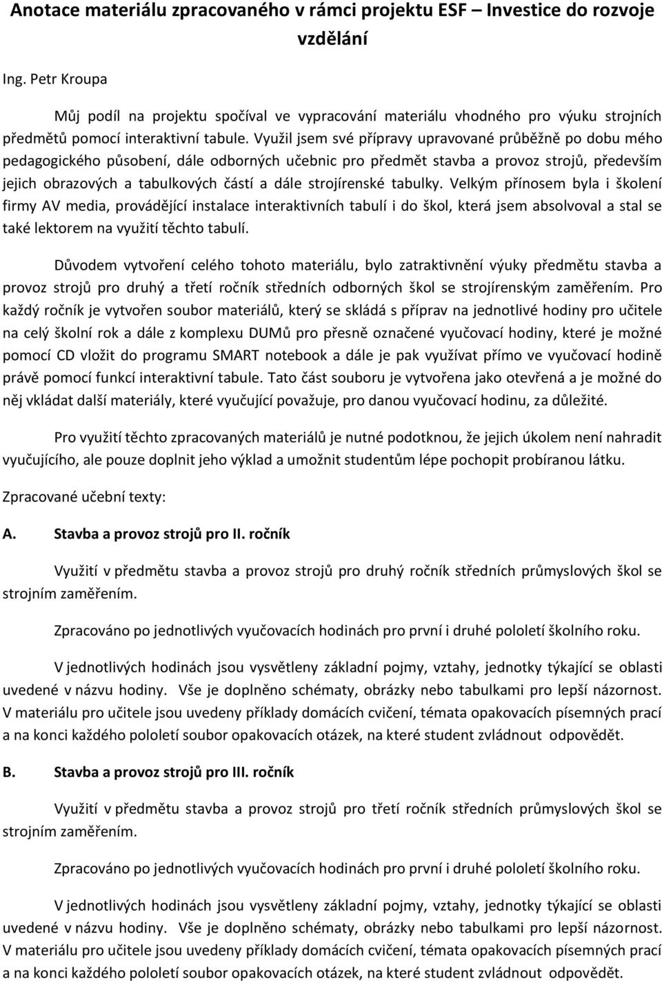 Využil jsem své přípravy upravované průběžně po dobu mého pedagogického působení, dále odborných učebnic pro předmět stavba a provoz strojů, především jejich obrazových a tabulkových částí a dále