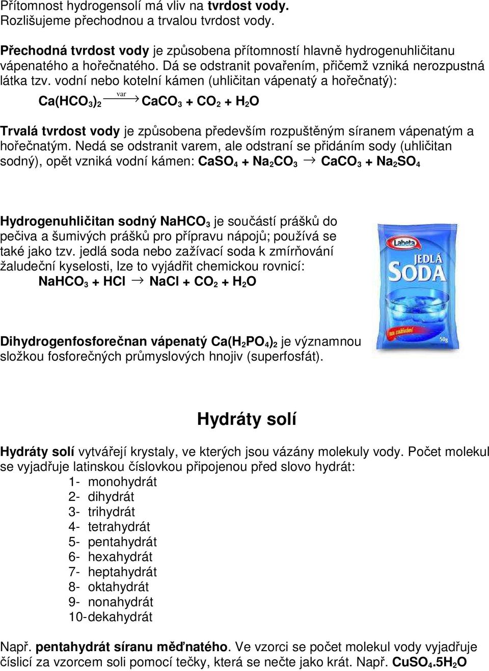 vodní nebo kotelní kámen (uhličitan vápenatý a hořečnatý): Ca(HCO 3 ) 2 var CaCO 3 + CO 2 + H 2 O Trvalá tvrdost vody je způsobena především rozpuštěným síranem vápenatým a hořečnatým.