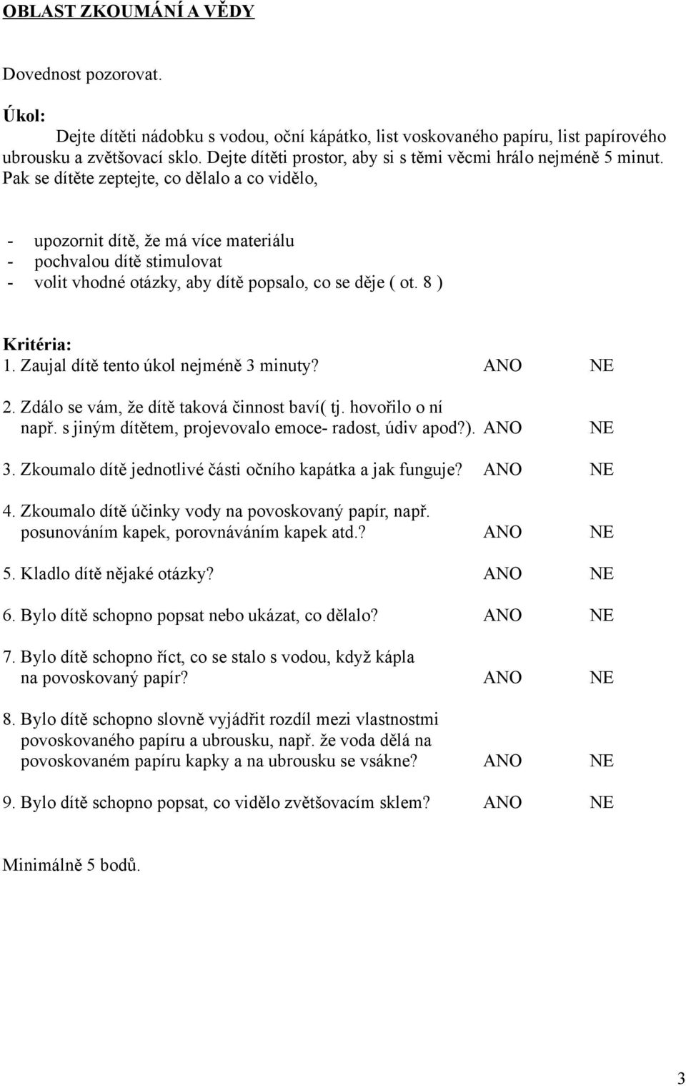 Pak se dítěte zeptejte, co dělalo a co vidělo, - upozornit dítě, že má více materiálu - pochvalou dítě stimulovat - volit vhodné otázky, aby dítě popsalo, co se děje ( ot. 8 ) 1.