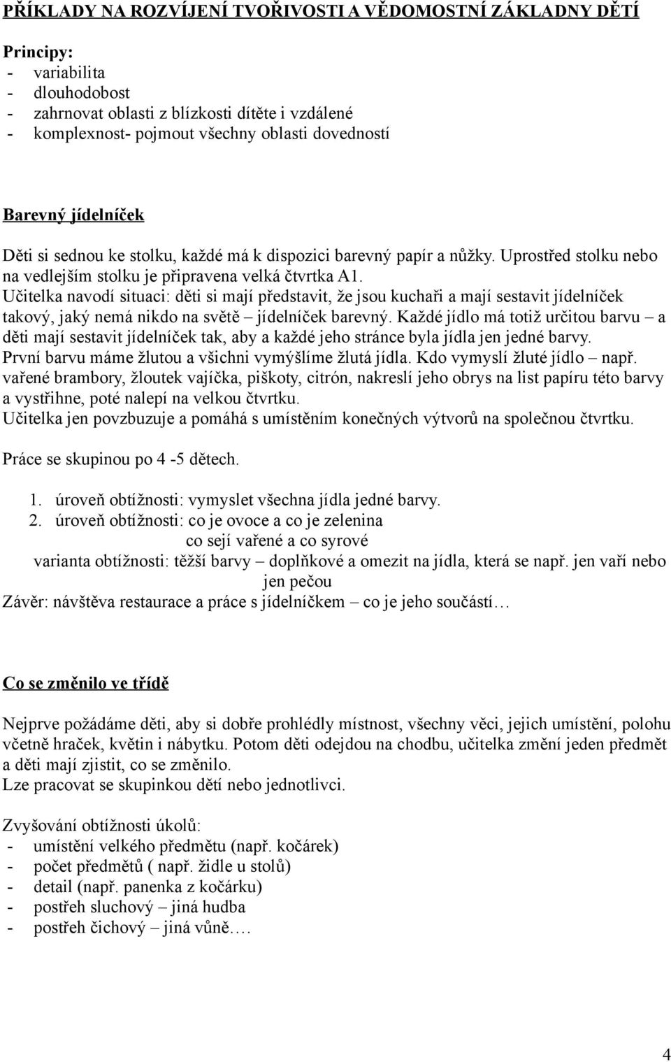 Učitelka navodí situaci: děti si mají představit, že jsou kuchaři a mají sestavit jídelníček takový, jaký nemá nikdo na světě jídelníček barevný.