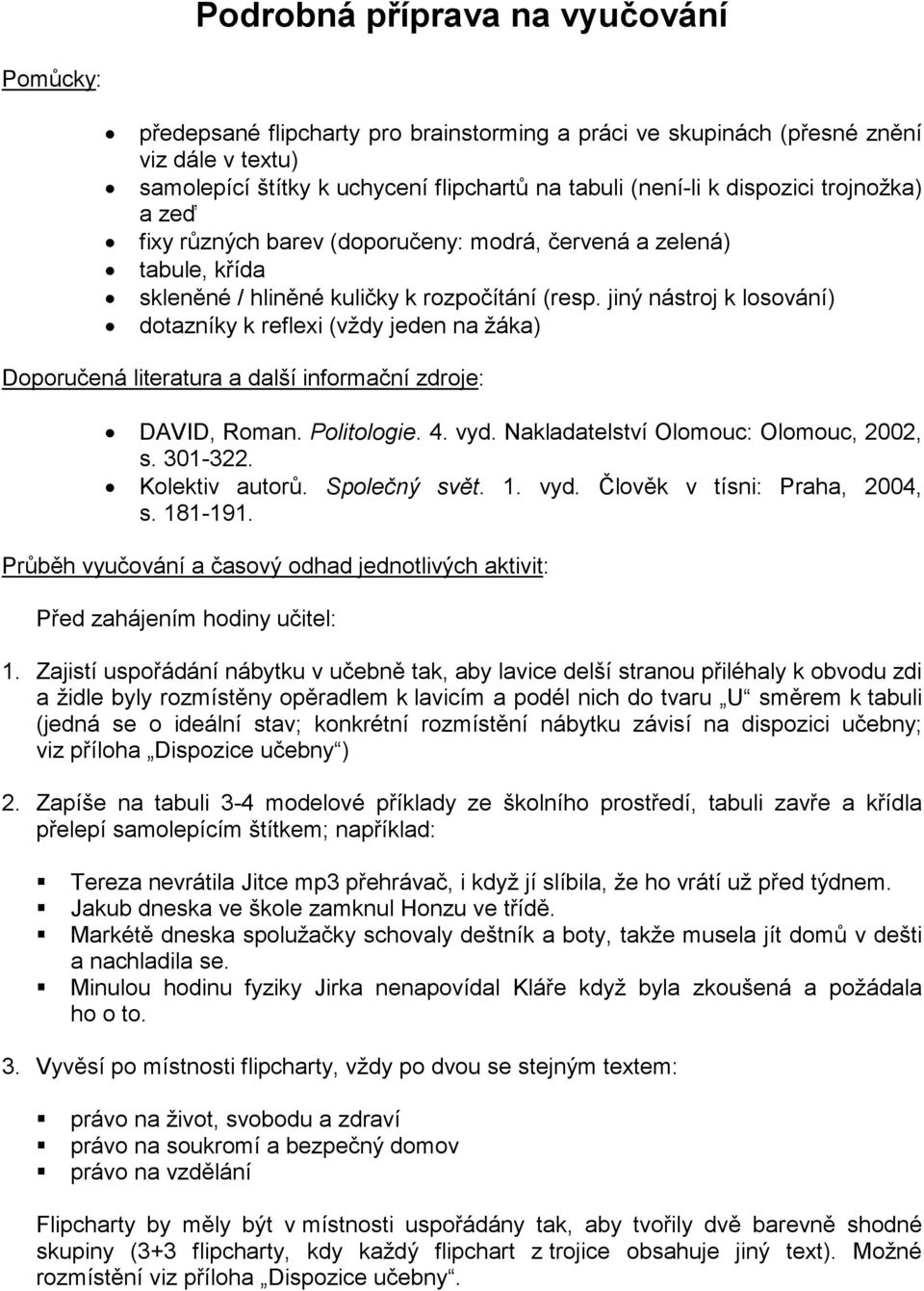 jiný nástroj k losování) dotazníky k reflexi (vždy jeden na žáka) Doporučená literatura a další informační zdroje: DAVID, Roman. Politologie. 4. vyd. Nakladatelství Olomouc: Olomouc, 2002, s. 301-322.