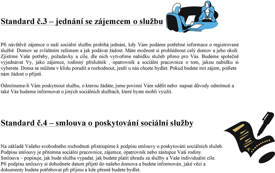 Máte možnost si prohlédnout celý domov a jeho okolí. Zjistíme Vaše potřeby, požadavky a cíle, dle nich vytvoříme nabídku služeb přímo pro Vás.