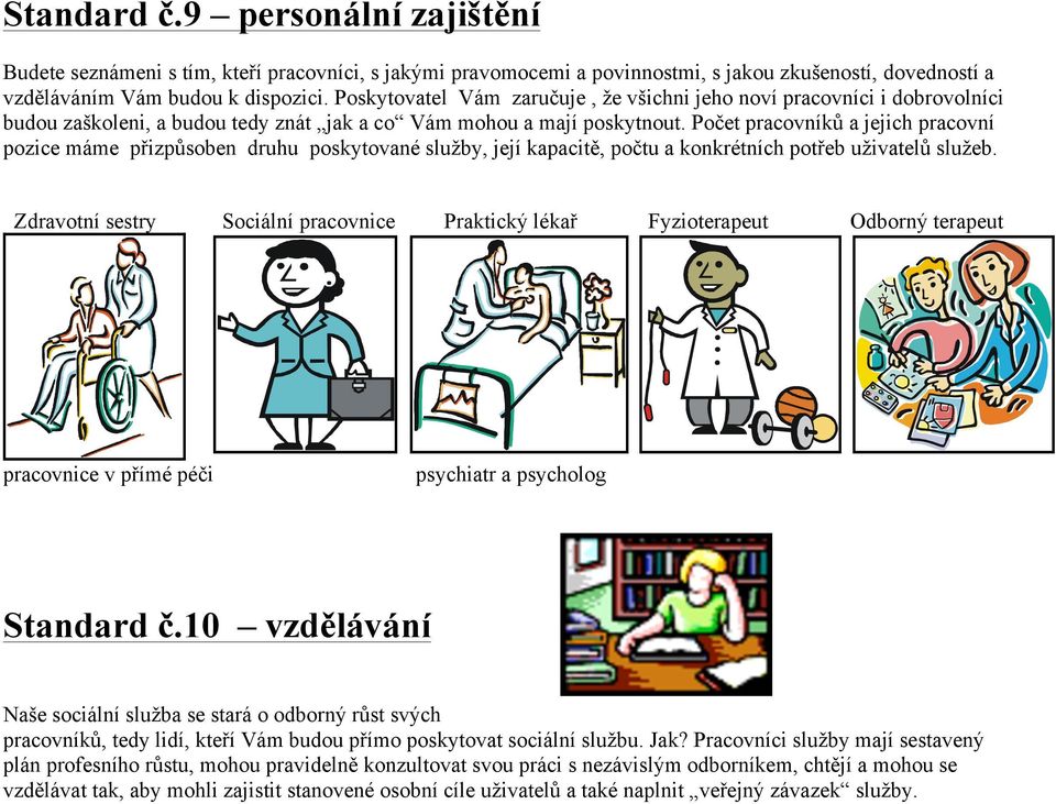 Počet pracovníků a jejich pracovní pozice máme přizpůsoben druhu poskytované služby, její kapacitě, počtu a konkrétních potřeb uživatelů služeb.