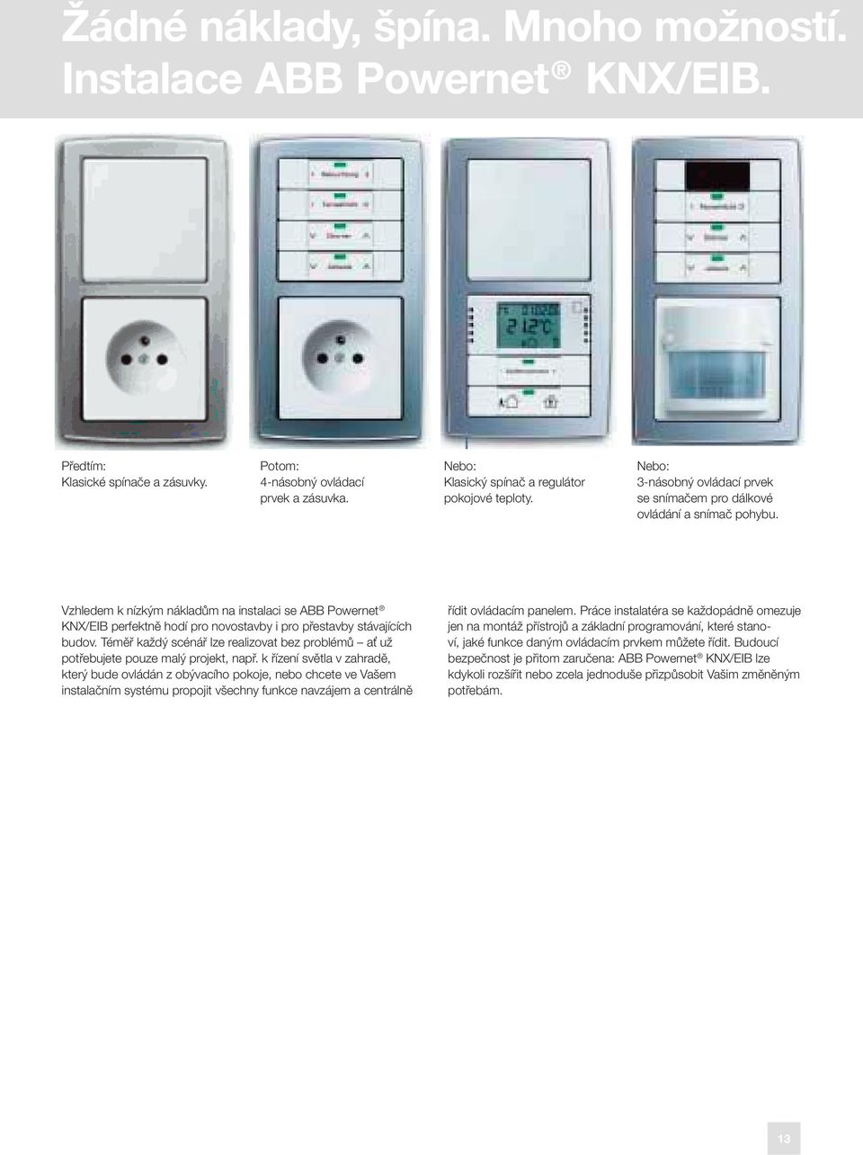 Vzhledem k nízkým nákladům na instalaci se ABB Powernet KNX/EIB perfektně hodí pro novostavby i pro přestavby stávajících budov.