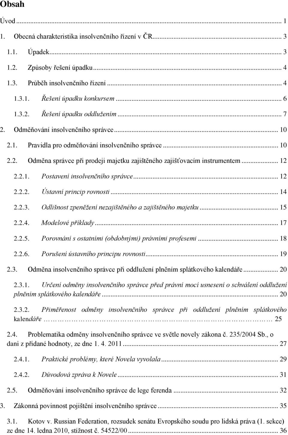 .. 12 2.2.2. Ústavní princip rovnosti... 14 2.2.3. Odlišnost zpeněžení nezajištěného a zajištěného majetku... 15 2.2.4. Modelové příklady... 17 2.2.5. Porovnání s ostatními (obdobnými) právními profesemi.