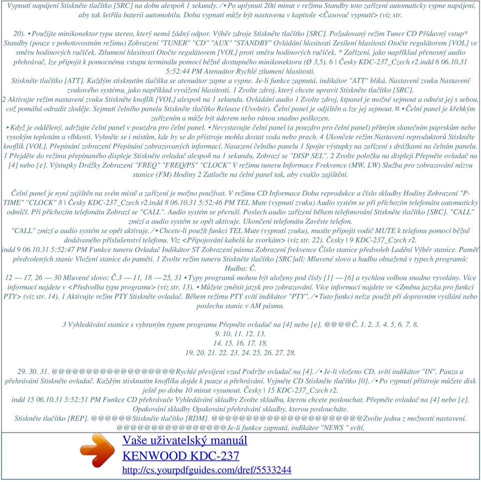 Požadovaný režim Tuner CD Přídavný vstup* Standby (pouze v pohotovostním režimu) Zobrazení "TUNER" "CD" "AUX" "STANDBY" Ovládání hlasitosti Zesílení hlasitosti Otočte regulátorem [VOL] ve směru