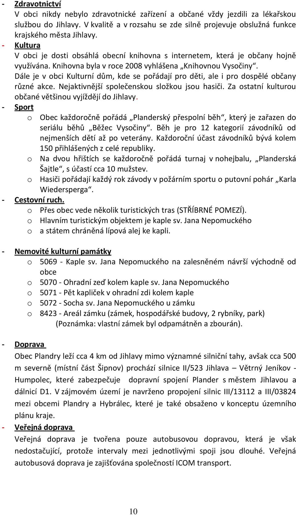 Dále je v obci Kulturní dům, kde se pořádají pro děti, ale i pro dospělé občany různé akce. Nejaktivnější společenskou složkou jsou hasiči. Za ostatní kulturou občané většinou vyjíždějí do Jihlavy.