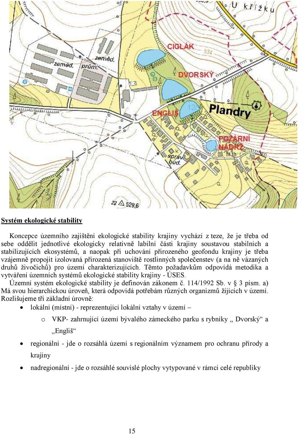 živočichů) pro území charakterizujících. Těmto požadavkům odpovídá metodika a vytváření územních systémů ekologické stability krajiny - ÚSES. Územní systém ekologické stability je definován zákonem č.