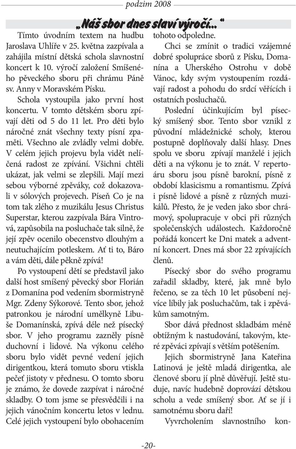 Všechno ale zvládly velmi dobře. V celém jejich projevu byla vidět nelíčená radost ze zpívání. Všichni chtěli ukázat, jak velmi se zlepšili.