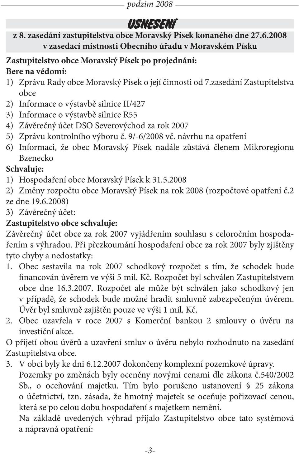 zasedání Zastupitelstva obce 2) Informace o výstavbě silnice II/427 3) Informace o výstavbě silnice R55 4) Závěrečný účet DSO Severovýchod za rok 2007 5) Zprávu kontrolního výboru č. 9/-6/2008 vč.