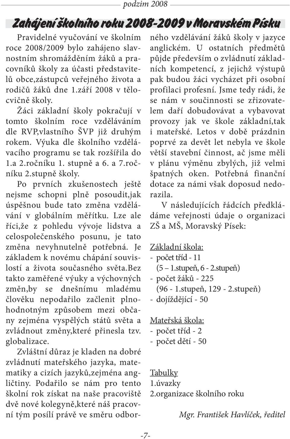 Výuka dle školního vzdělávacího programu se tak rozšířila do 1.a 2.ročníku 1. stupně a 6. a 7.ročníku 2.stupně školy.