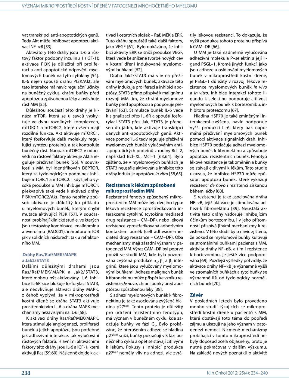Výraz CAM DR byl poprvé použit ve studii MM, kde byla pozorována zvýšená produkce a 4, b 1 a b 7 integrinů, které jsou vylučovány myelomovými buňkami.