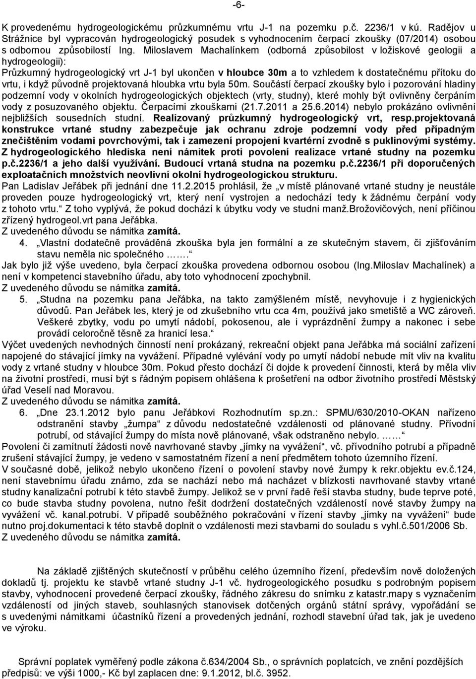 Miloslavem Machalínkem (odborná způsobilost v ložiskové geologii a hydrogeologii): Průzkumný hydrogeologický vrt J-1 byl ukončen v hloubce 30m a to vzhledem k dostatečnému přítoku do vrtu, i když