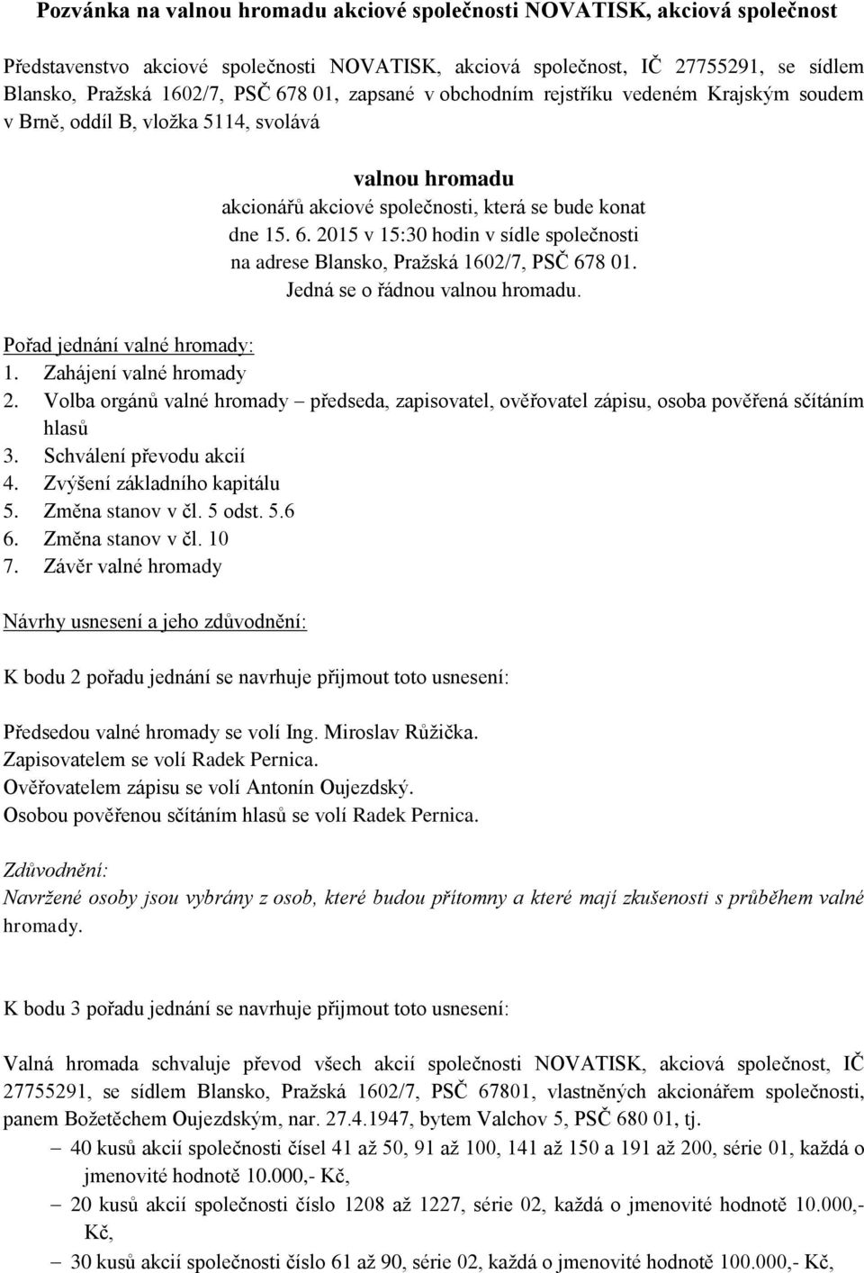 2015 v 15:30 hodin v sídle společnosti na adrese Blansko, Pražská 1602/7, PSČ 678 01. Jedná se o řádnou valnou hromadu. Pořad jednání valné hromady: 1. Zahájení valné hromady 2.