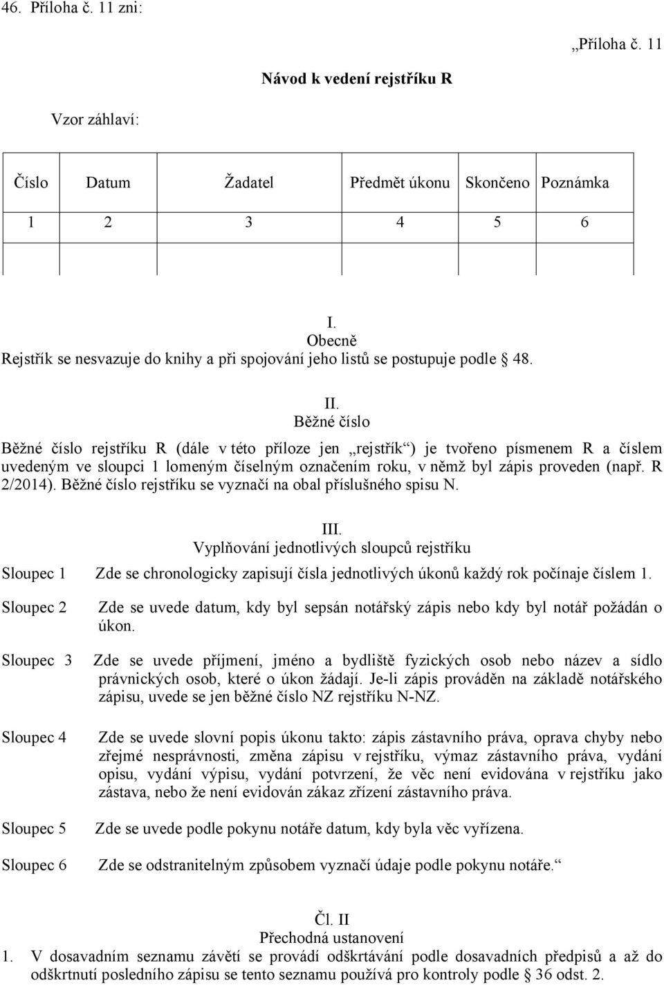 Běžné číslo Běžné číslo rejstříku R (dále v této příloze jen rejstřík ) je tvořeno písmenem R a číslem uvedeným ve sloupci 1 lomeným číselným označením roku, v němž byl zápis proveden (např.