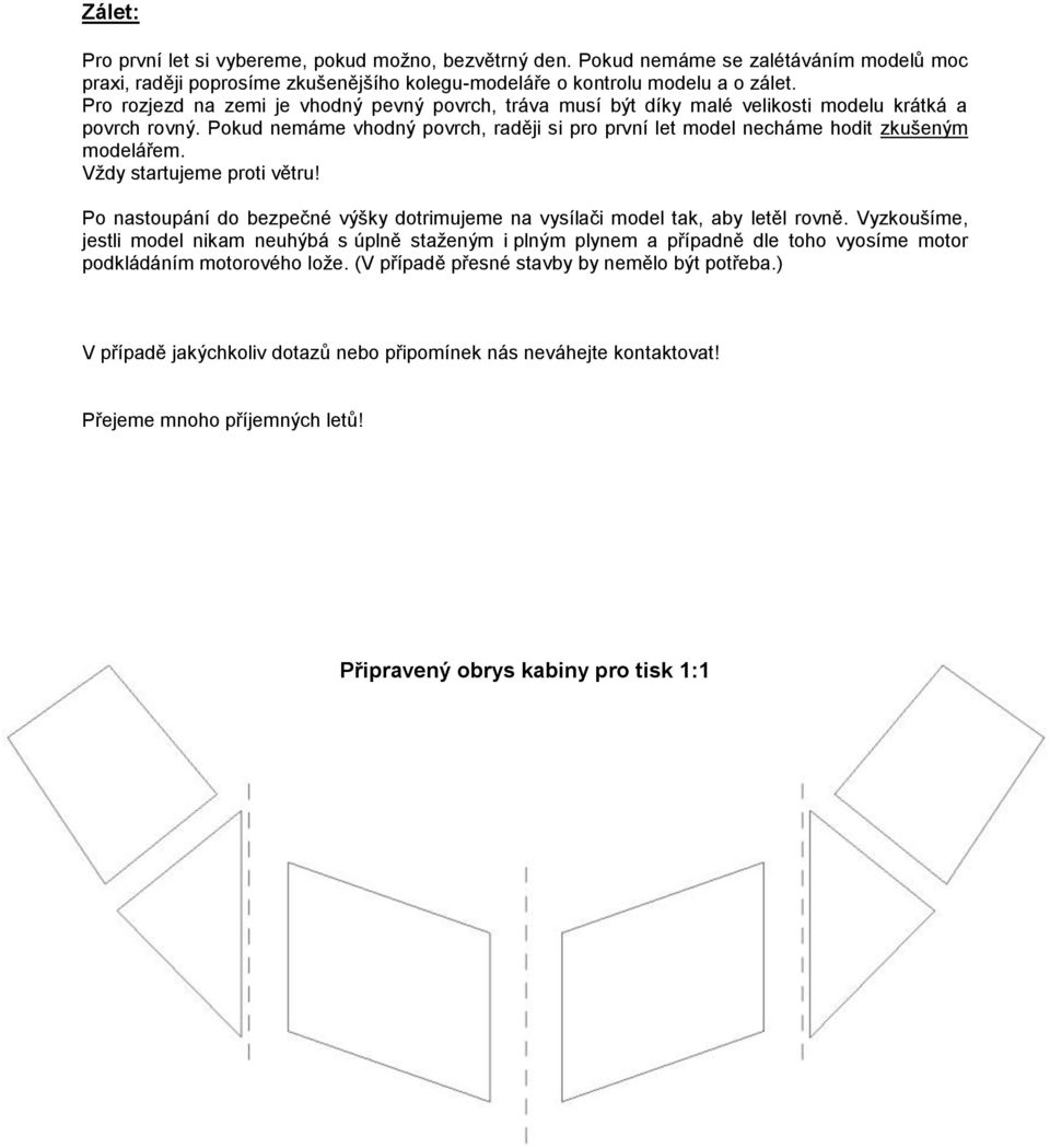 Vždy startujeme proti větru! Po nastoupání do bezpečné výšky dotrimujeme na vysílači model tak, aby letěl rovně.