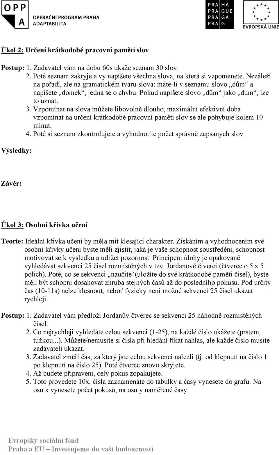 Vzpomínat na slova můžete libovolně dlouho, maximální efektivní doba vzpomínat na určení krátkodobé pracovní paměti slov se ale pohybuje kolem 10 minut. 4.