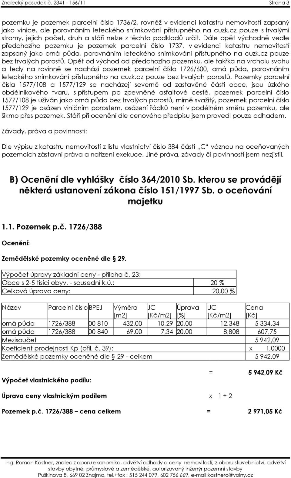 Dále opět východně vedle předchozího pozemku je pozemek parcelní číslo 1737, v evidenci katastru nemovitostí zapsaný jako orná půda, porovnáním leteckého snímkování přístupného na cuzk.