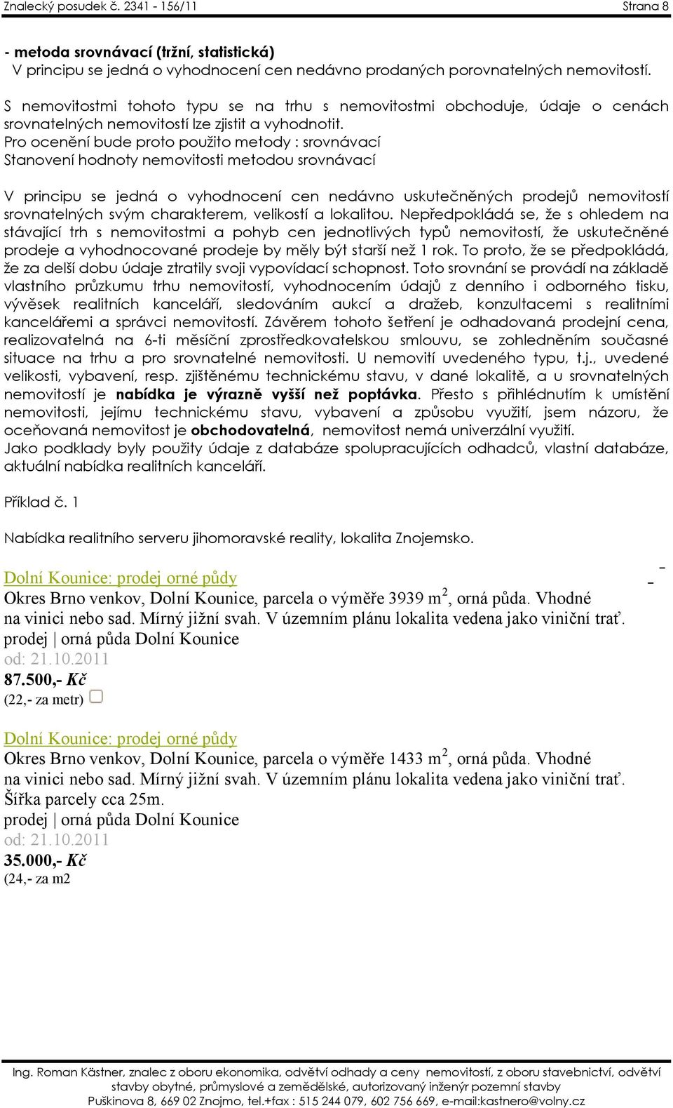 Pro ocenění bude proto použito metody : srovnávací Stanovení hodnoty nemovitosti metodou srovnávací V principu se jedná o vyhodnocení cen nedávno uskutečněných prodejů nemovitostí srovnatelných svým