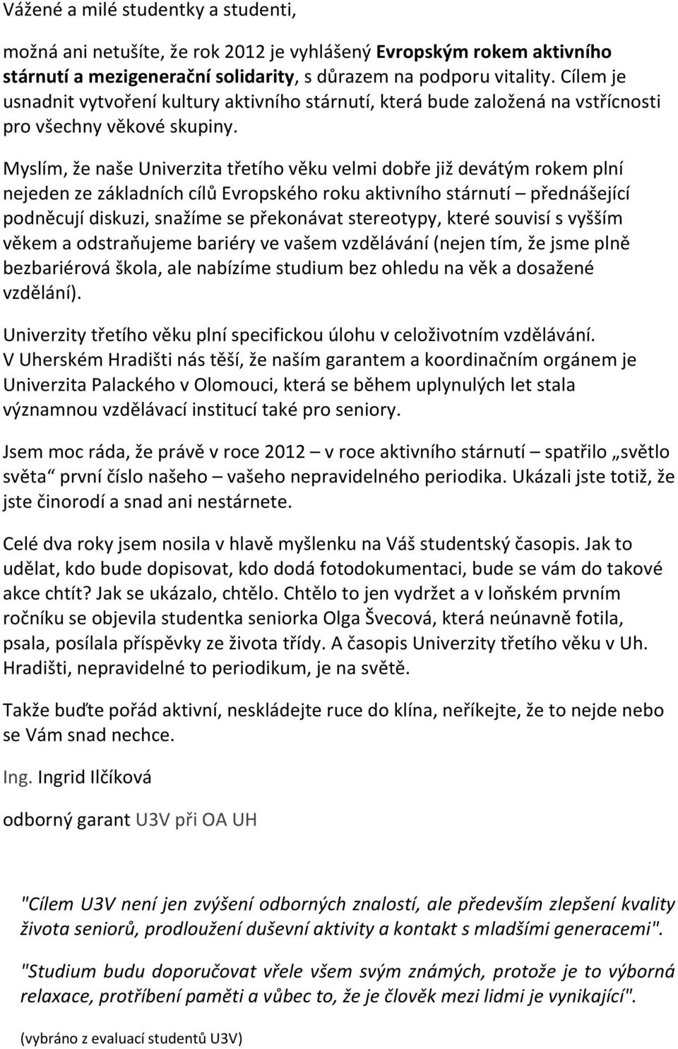 Myslím, že naše Univerzita třetího věku velmi dobře již devátým rokem plní nejeden ze základních cílů Evropského roku aktivního stárnutí přednášející podněcují diskuzi, snažíme se překonávat