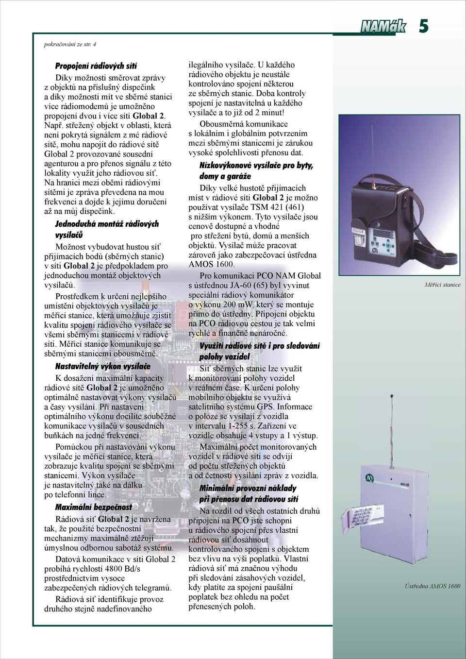 střežený objekt v oblasti, která není pokrytá signálem z mé rádiové sítě, mohu napojit do rádiové sítě Global 2 provozované sousední agenturou a pro přenos signálu z této lokality využít jeho