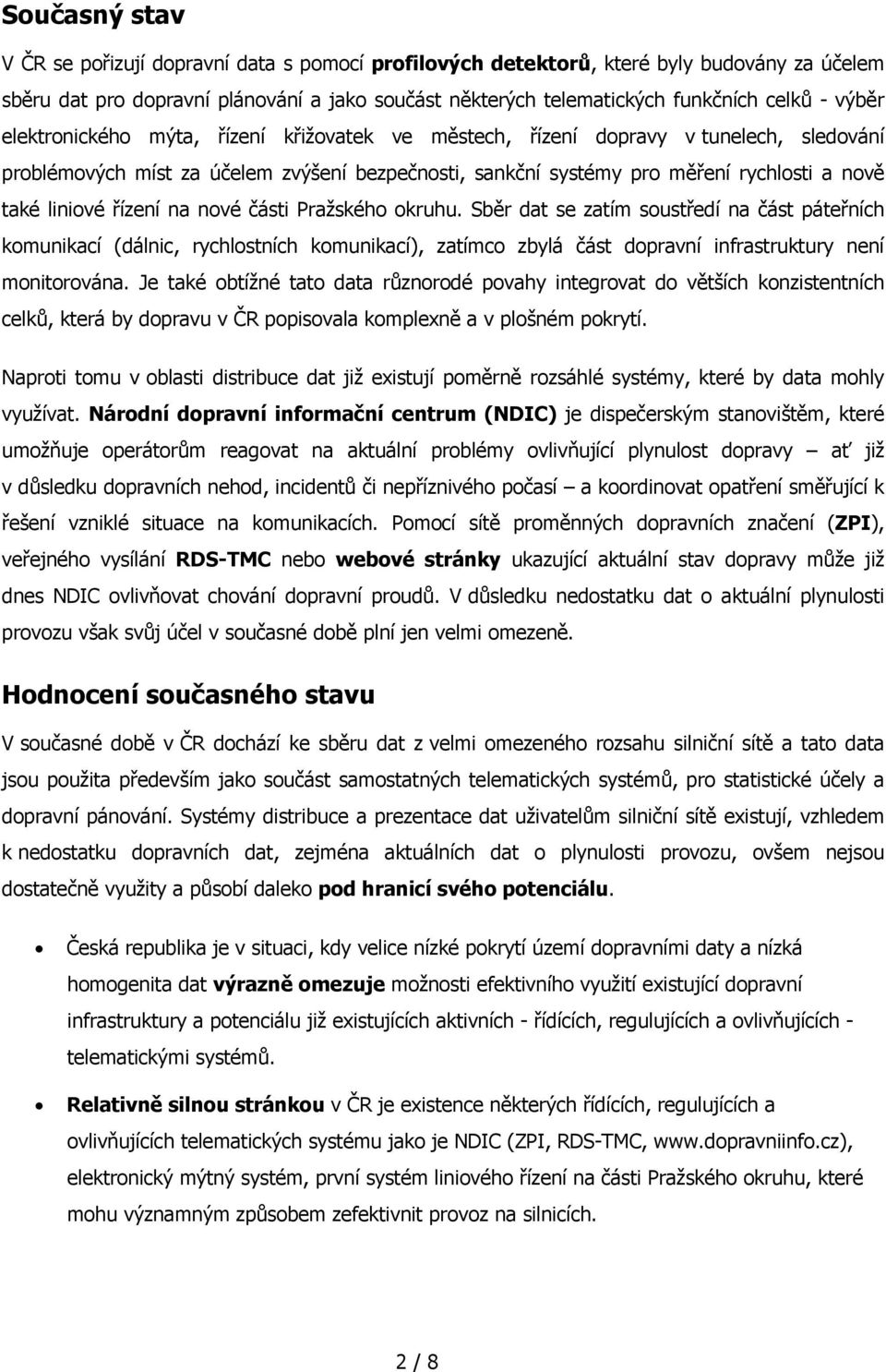 řízení na nové části Pražského okruhu. Sběr dat se zatím soustředí na část páteřních komunikací (dálnic, rychlostních komunikací), zatímco zbylá část dopravní infrastruktury není monitorována.