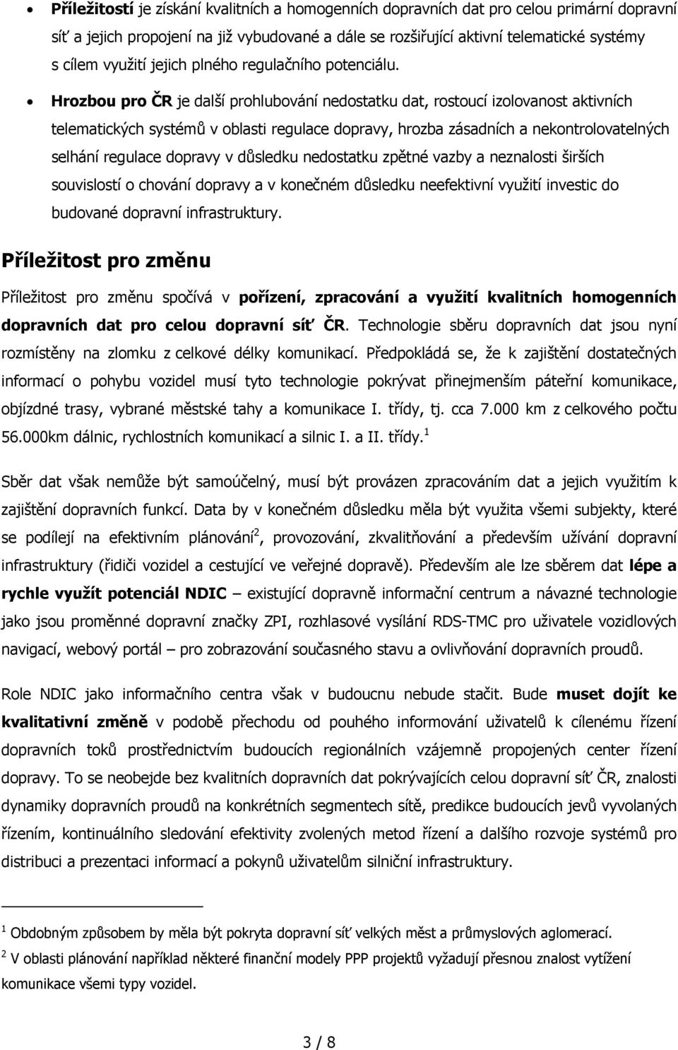Hrozbou pro ČR je další prohlubování nedostatku dat, rostoucí izolovanost aktivních telematických systémů v oblasti regulace dopravy, hrozba zásadních a nekontrolovatelných selhání regulace dopravy v