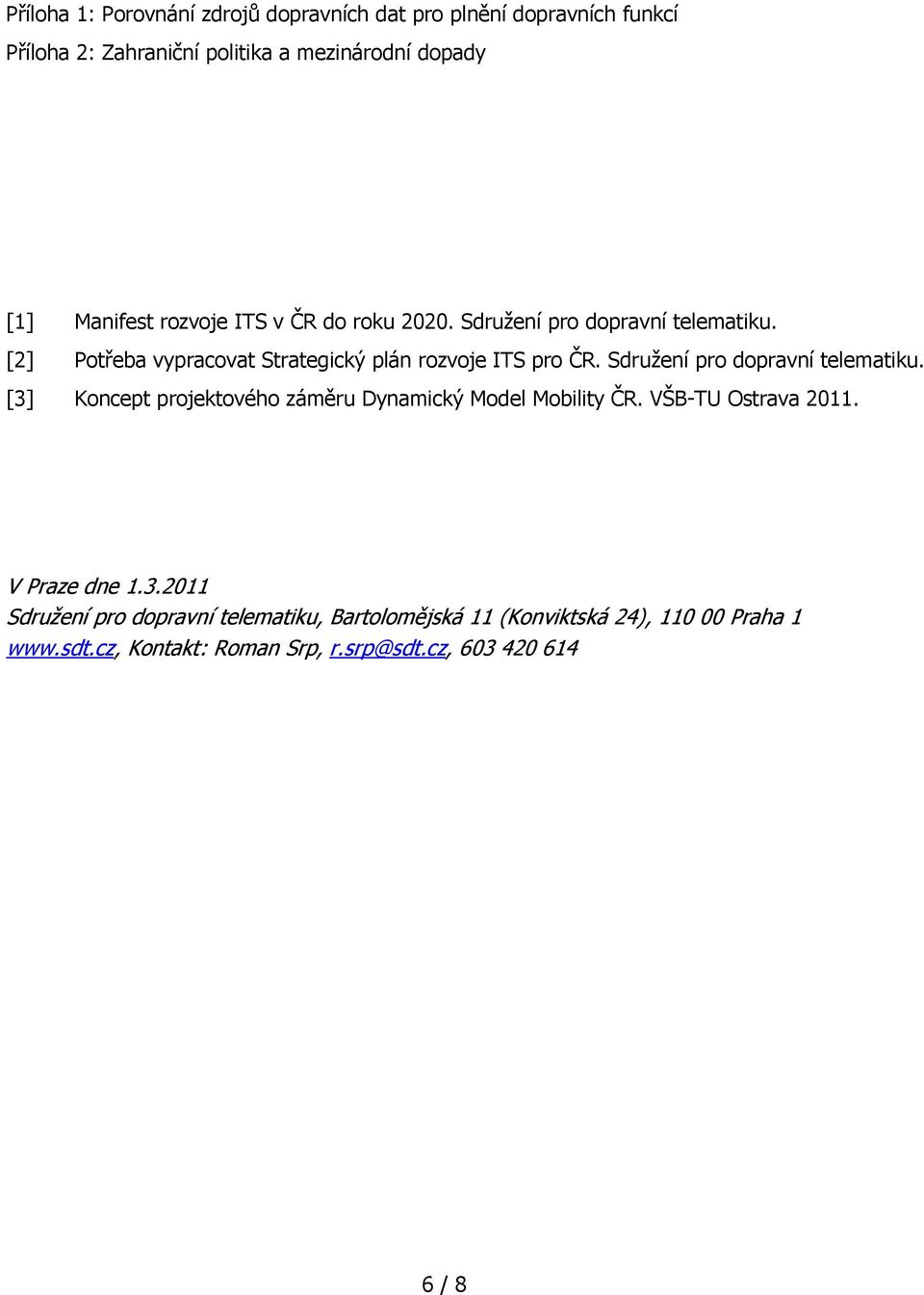 Sdružení pro dopravní telematiku. [3] Koncept projektového záměru Dynamický Model Mobility ČR. VŠB-TU Ostrava 2011. V Praze dne 1.3.2011 Sdružení pro dopravní telematiku, Bartolomějská 11 (Konviktská 24), 110 00 Praha 1 www.
