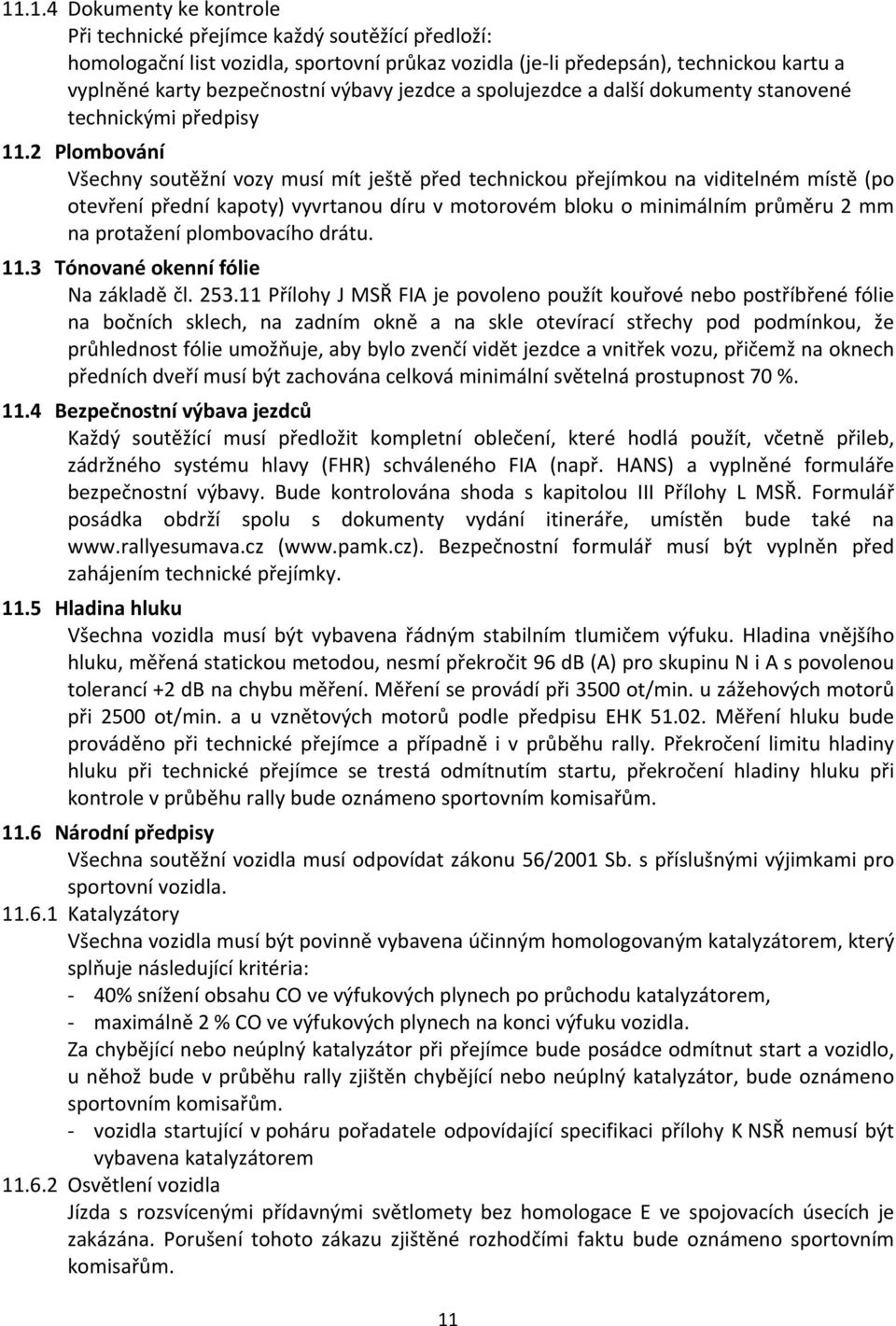 2 Plombování Všechny soutěžní vozy musí mít ještě před technickou přejímkou na viditelném místě (po otevření přední kapoty) vyvrtanou díru v motorovém bloku o minimálním průměru 2 mm na protažení