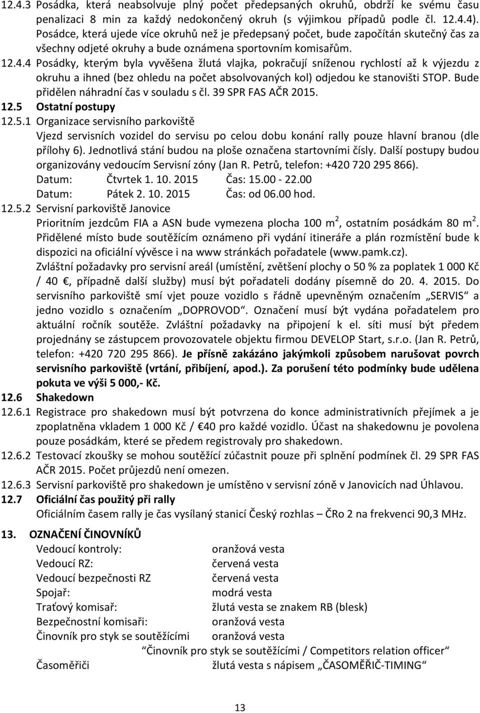 4 Posádky, kterým byla vyvěšena žlutá vlajka, pokračují sníženou rychlostí až k výjezdu z okruhu a ihned (bez ohledu na počet absolvovaných kol) odjedou ke stanovišti STOP.