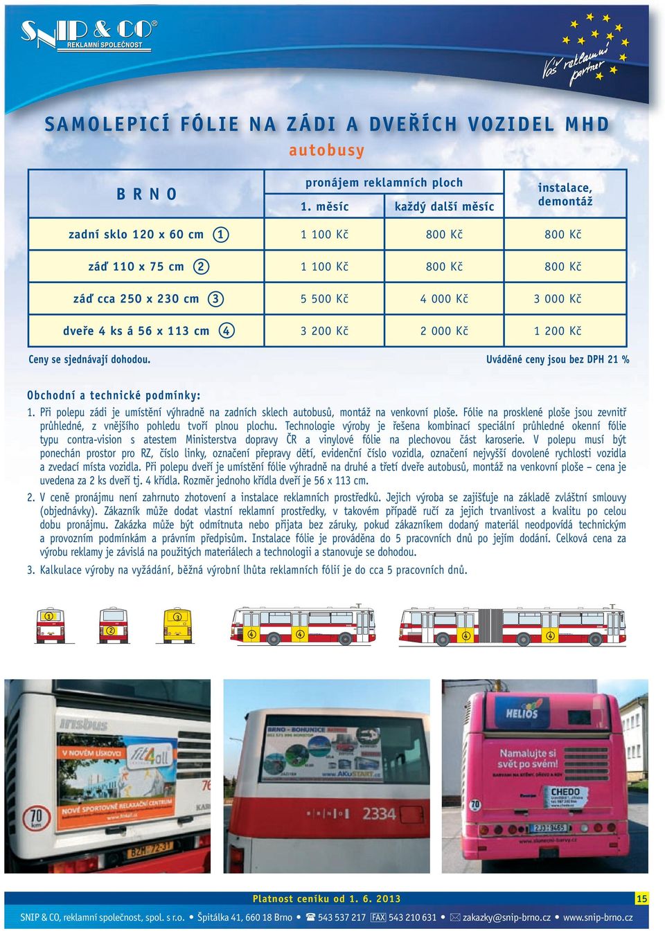 x 113 cm 4 3 200 Kč 2 000 Kč 1 200 Kč 1. Při polepu zádi je umístění výhradně na zadních sklech autobusů, montáž na venkovní ploše.
