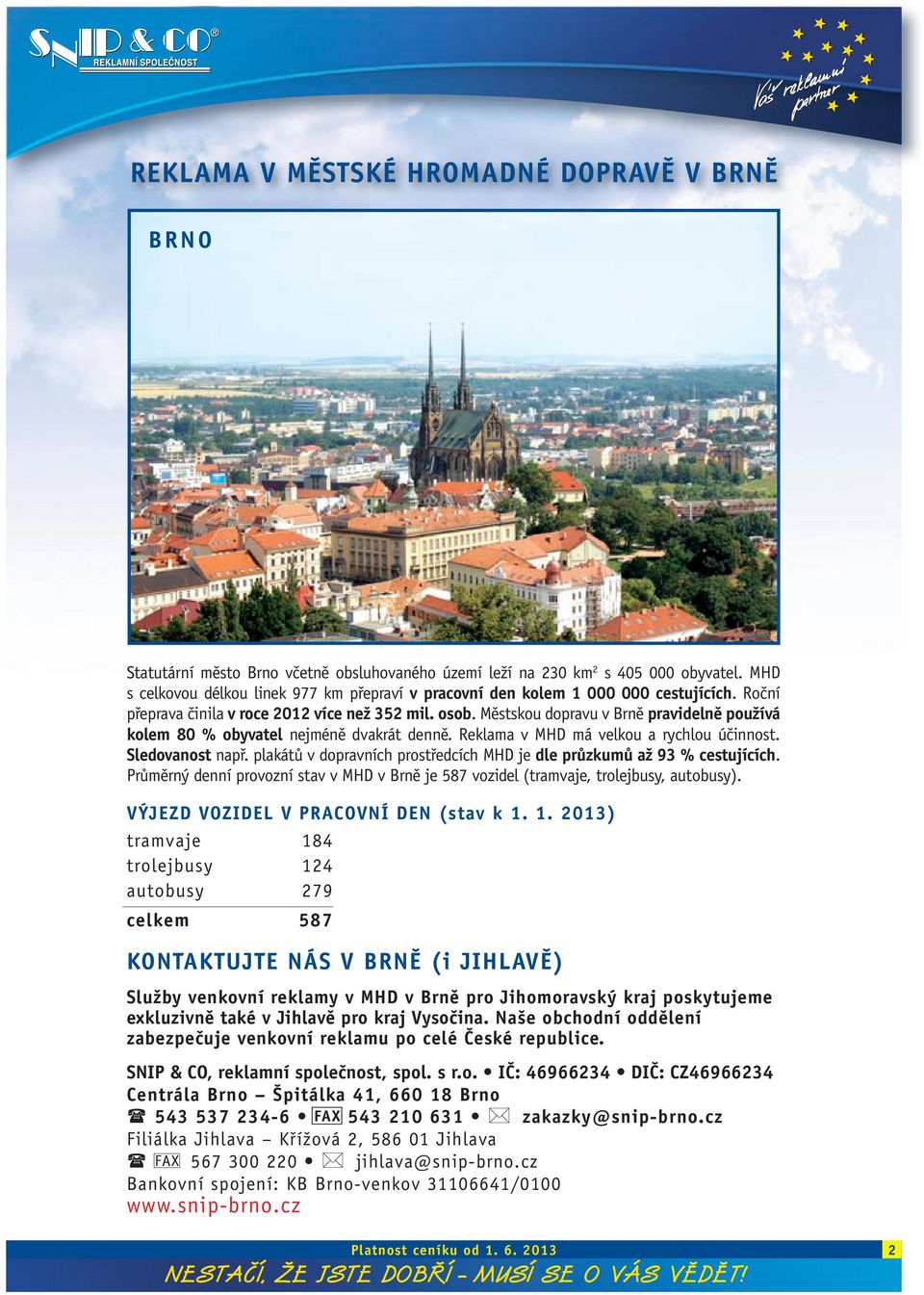 Městskou dopravu v Brně pravidelně používá kolem 80 % obyvatel nejméně dvakrát denně. Reklama v MHD má velkou a rychlou účinnost. Sledovanost např.