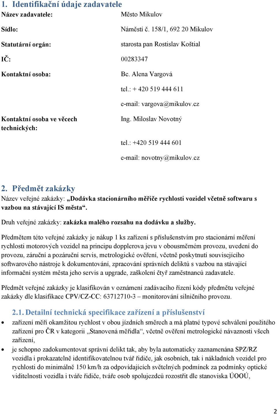 Předmět zakázky Název veřejné zakázky: Dodávka stacionárního měřiče rychlosti vozidel včetně softwaru s vazbou na stávající IS města. Druh veřejné zakázky: zakázka malého rozsahu na dodávku a služby.