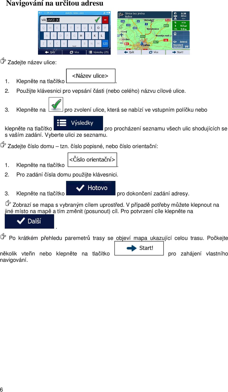 Zadejte číslo domu tzn. číslo popisné, nebo číslo orientační: 1. Klepněte na tlačítko. 2. Pro zadání čísla domu použijte klávesnici. 3. Klepněte na tlačítko pro dokončení zadání adresy.