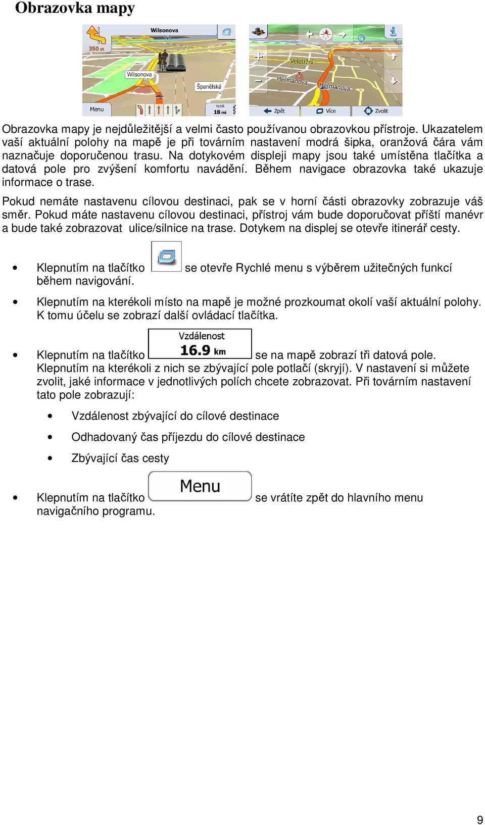 Na dotykovém displeji mapy jsou také umístěna tlačítka a datová pole pro zvýšení komfortu navádění. Během navigace obrazovka také ukazuje informace o trase.