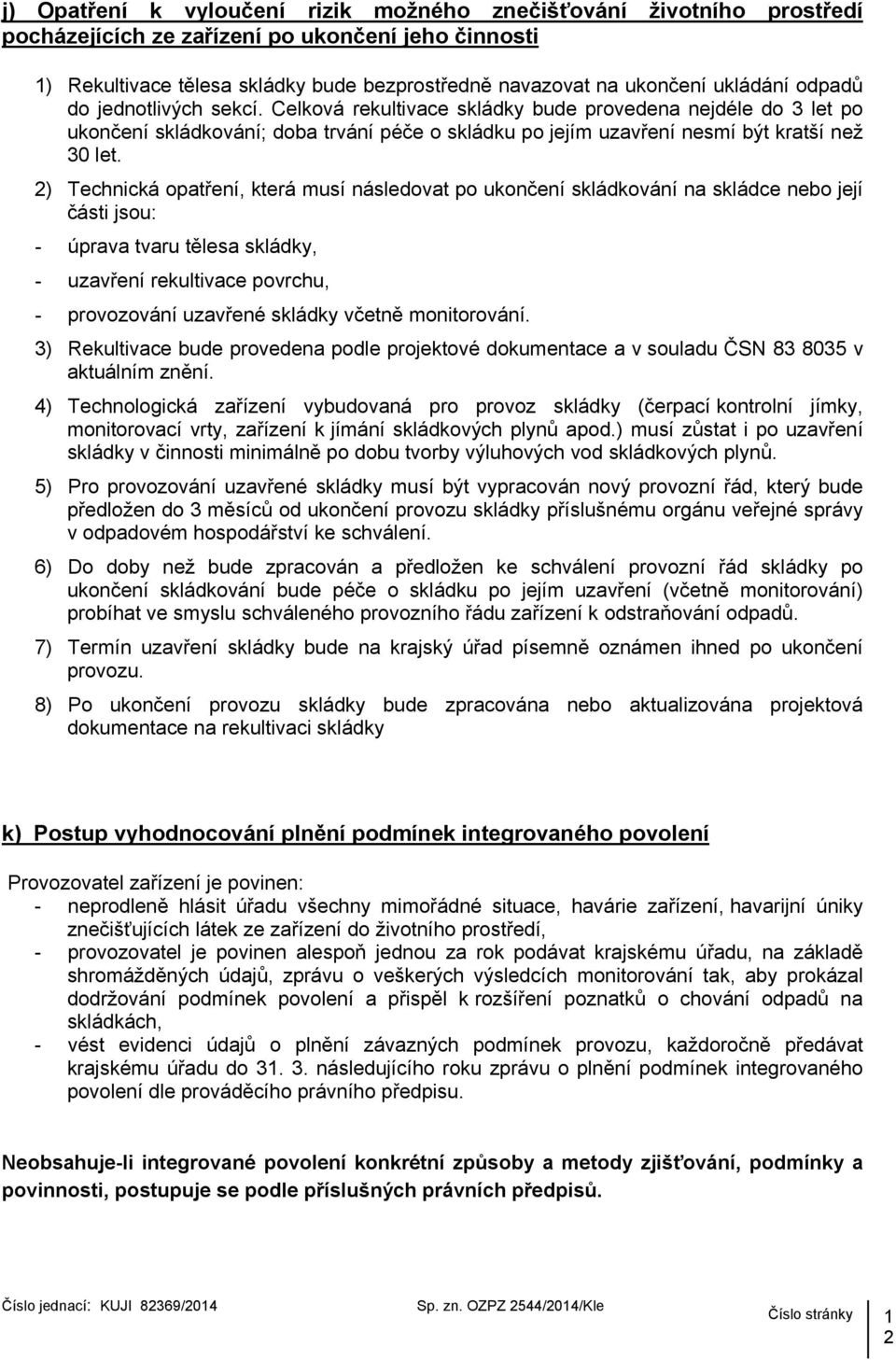 2) Technická opatření, která musí následovat po ukončení skládkování na skládce nebo její části jsou: - úprava tvaru tělesa skládky, - uzavření rekultivace povrchu, - provozování uzavřené skládky