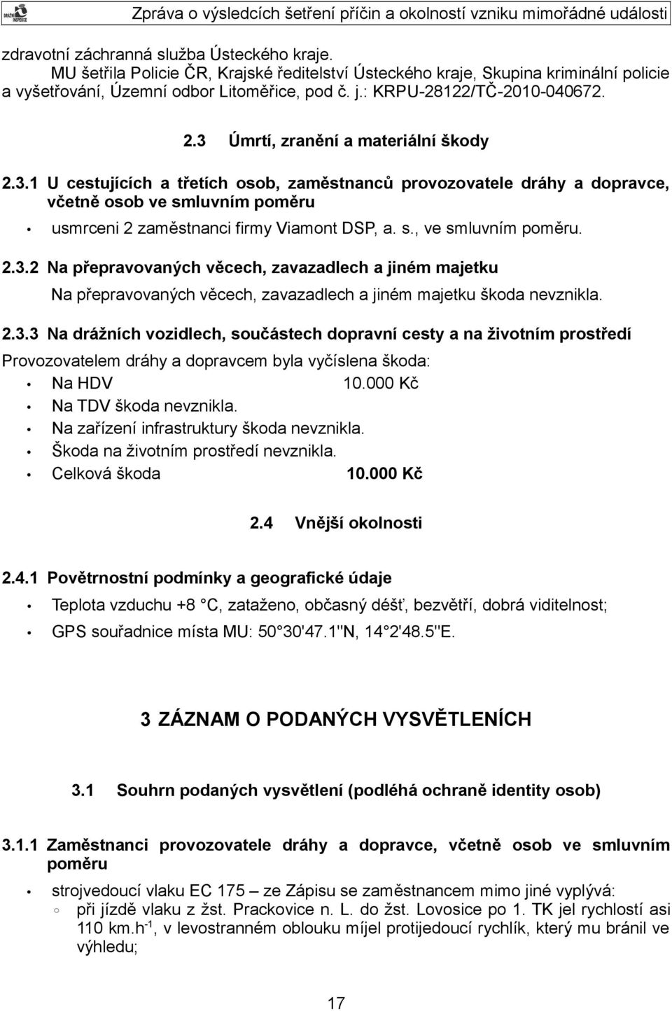 s., ve smluvním poměru. 2.3.2 Na přepravovaných věcech, zavazadlech a jiném majetku Na přepravovaných věcech, zavazadlech a jiném majetku škoda nevznikla. 2.3.3 Na drážních vozidlech, součástech dopravní cesty a na životním prostředí Provozovatelem dráhy a dopravcem byla vyčíslena škoda: Na HDV 10.