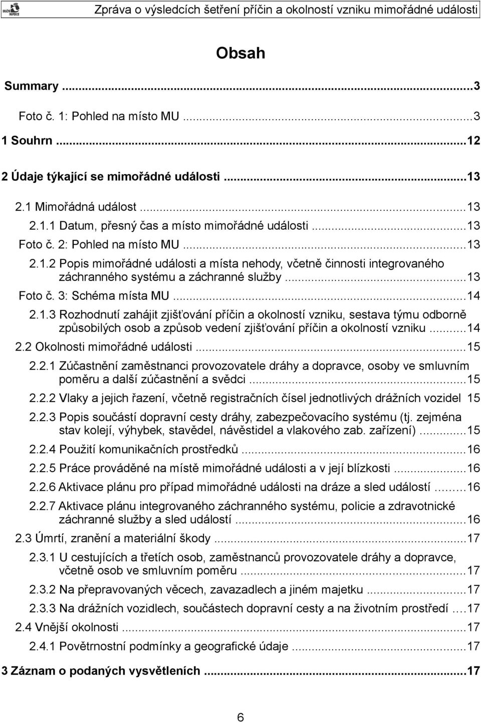 ..14 2.2 Okolnosti mimořádné události...15 2.2.1 Zúčastnění zaměstnanci provozovatele dráhy a dopravce, osoby ve smluvním poměru a další zúčastnění a svědci...15 2.2.2 Vlaky a jejich řazení, včetně registračních čísel jednotlivých drážních vozidel 15 2.