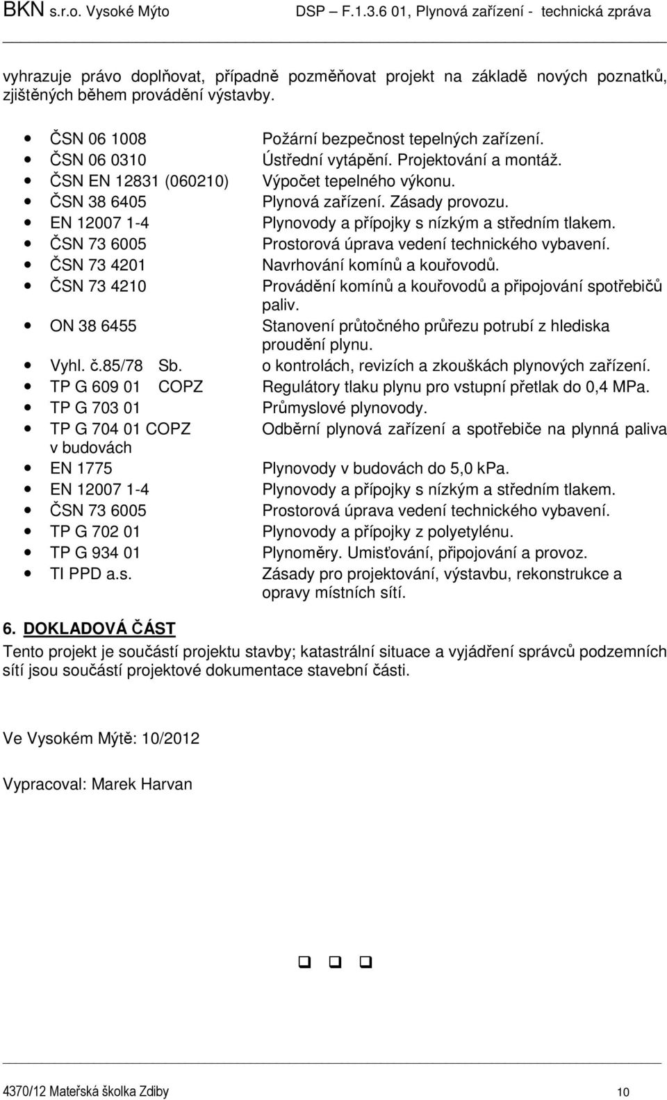 EN 12007 1-4 Plynovody a přípojky s nízkým a středním tlakem. ČSN 73 6005 Prostorová úprava vedení technického vybavení. ČSN 73 4201 Navrhování komínů a kouřovodů.