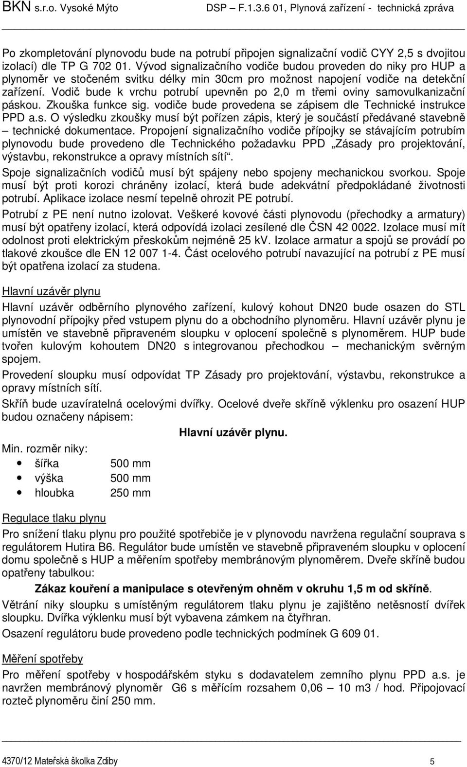 Vodič bude k vrchu potrubí upevněn po 2,0 m třemi oviny samovulkanizační páskou. Zkouška funkce sig. vodiče bude provedena se zápisem dle Technické instrukce PPD a.s. O výsledku zkoušky musí být pořízen zápis, který je součástí předávané stavebně technické dokumentace.