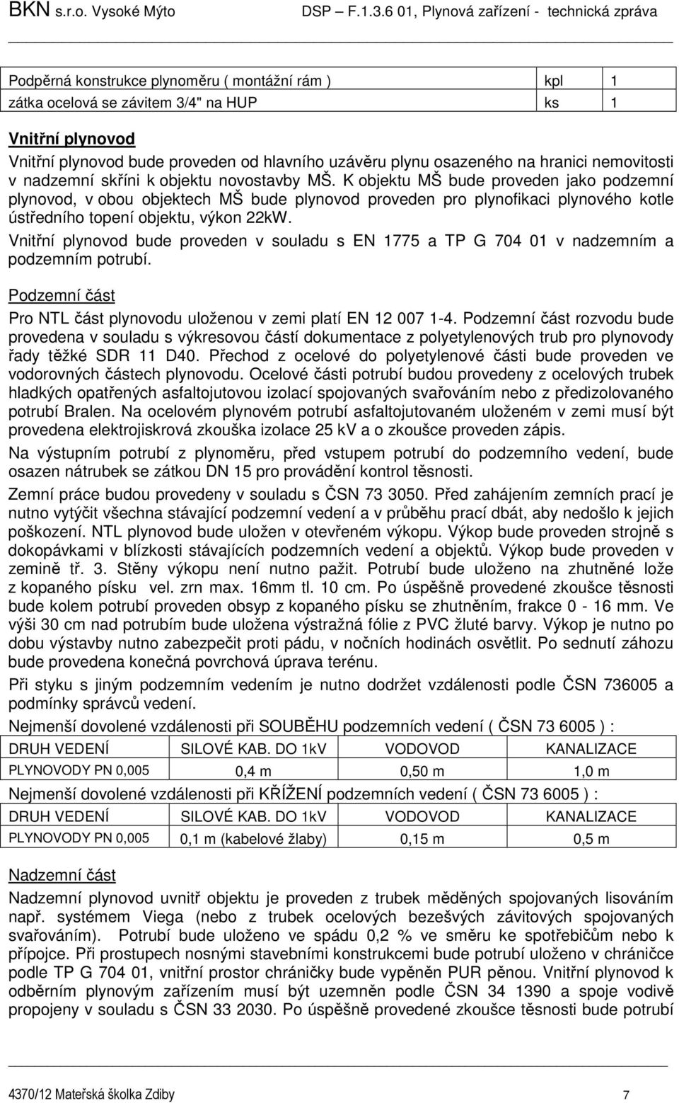 K objektu MŠ bude proveden jako podzemní plynovod, v obou objektech MŠ bude plynovod proveden pro plynofikaci plynového kotle ústředního topení objektu, výkon 22kW.