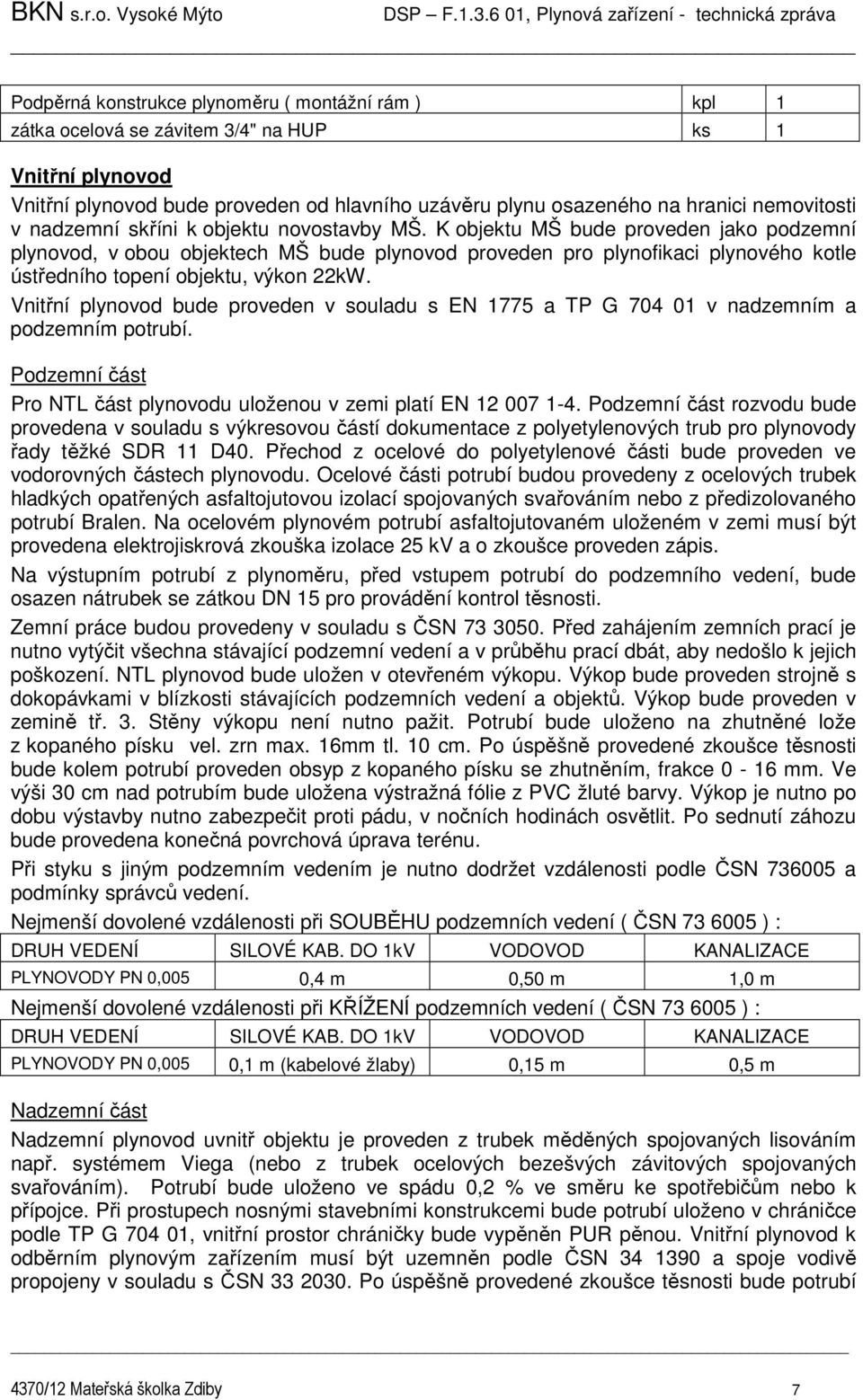 K objektu MŠ bude proveden jako podzemní plynovod, v obou objektech MŠ bude plynovod proveden pro plynofikaci plynového kotle ústředního topení objektu, výkon 22kW.